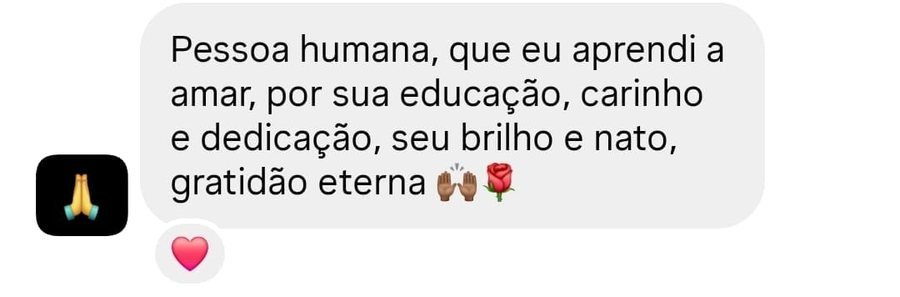 Mensagem: “Pessoa humana, que eu aprendi a amar, por sua educação, carinho e dedicação. Seu brilho é nato. Gratidão eterna.”